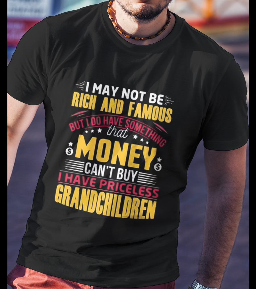 I May Not Be Rich And Famous But Money Can't Buy I Have Priceless Grandchildren T-Shirt