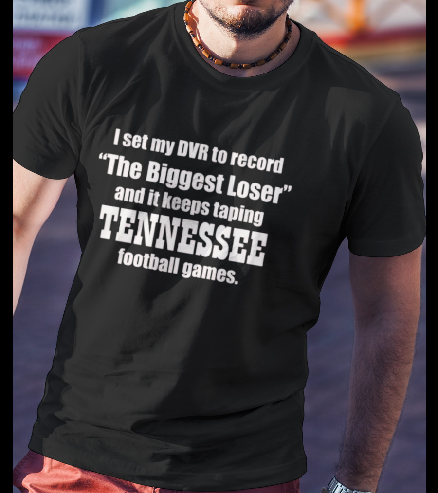 I Set My DVR To Record The Biggest Loser And It Keeps Taping Tennessee Football Games T-Shirt