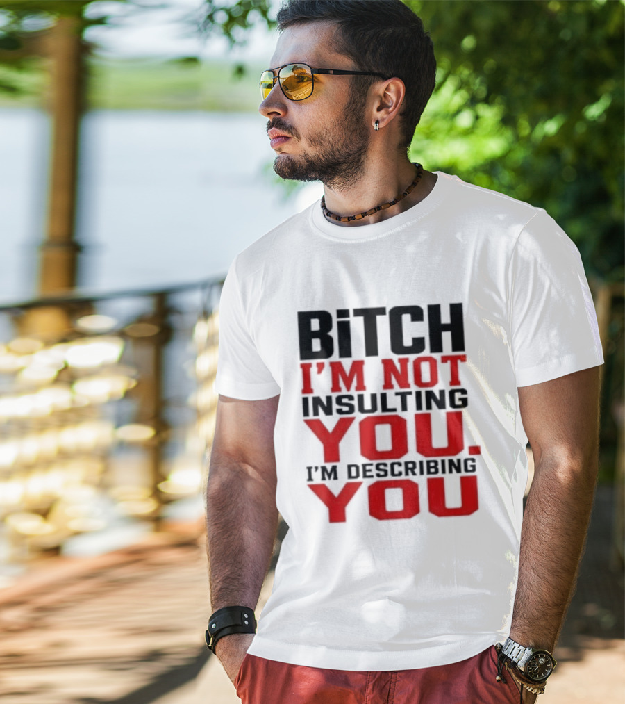 Bitch I'm Not Insulting You I'm Describing You T-Shirt