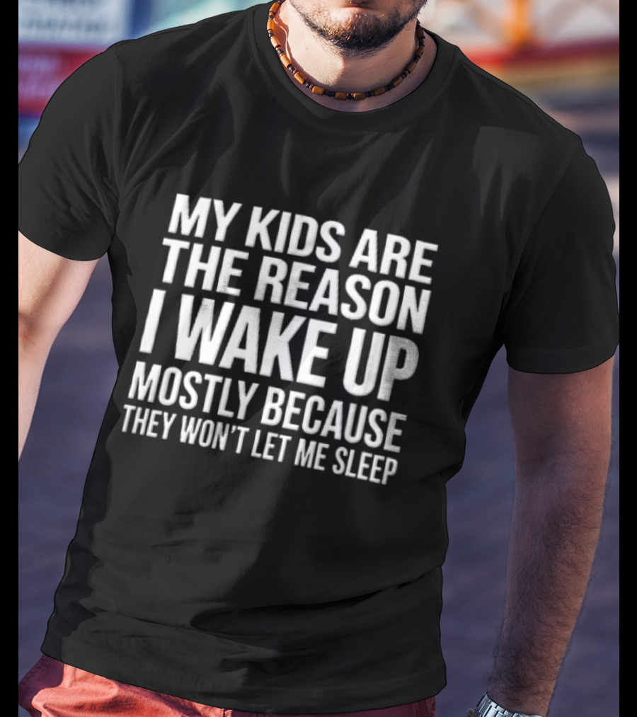 My Kids Are The Reason I Wake Up Mostly Because They Won't Let Me Sleep T-Shirt