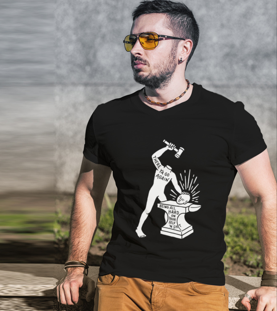 There Ya Go Again Being All Hard On Your Self ‘n Shit T-Shirt