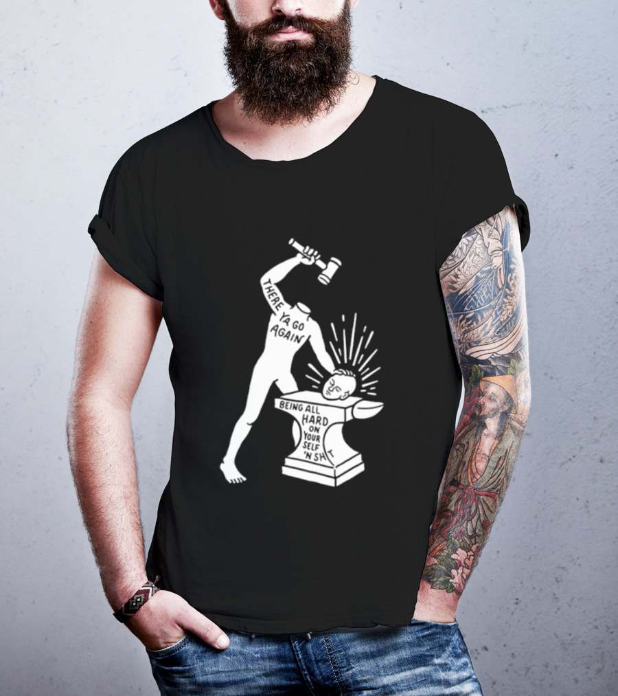 There Ya Go Again Being All Hard On Your Self ‘n Shit T-Shirt