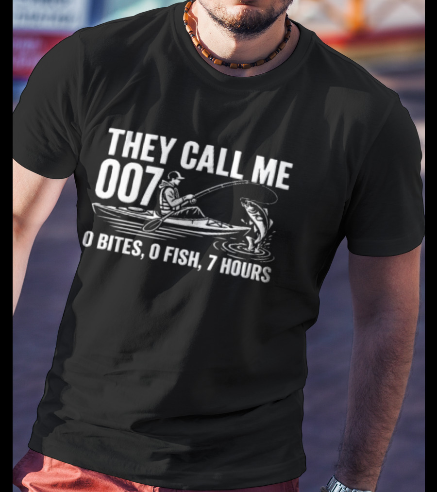 They Call Me 007 Kayak Fishing 0 Bites 0 Fish 7 Hours Angler Humor T-Shirt