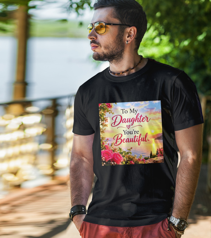 To My Daughter You're Beautiful Love Heart Roses Sunset Scenic View T-Shirt