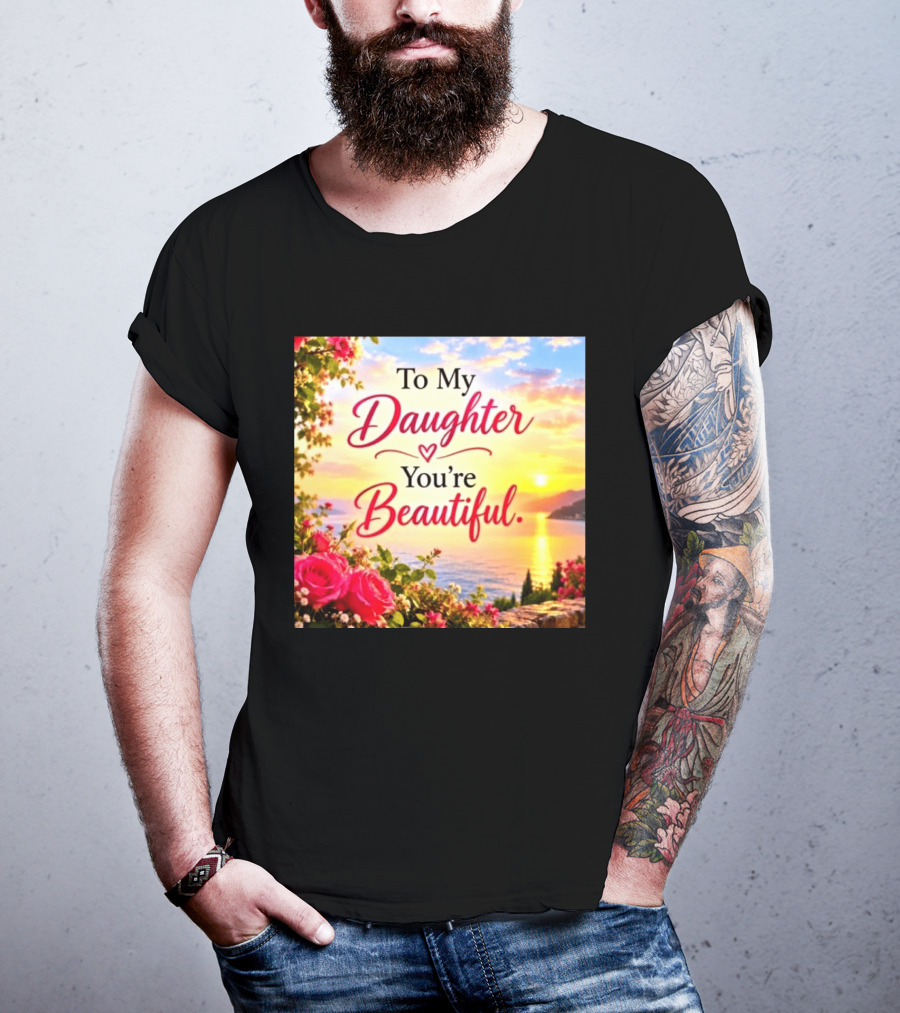 To My Daughter You're Beautiful Love Heart Roses Sunset Scenic View T-Shirt