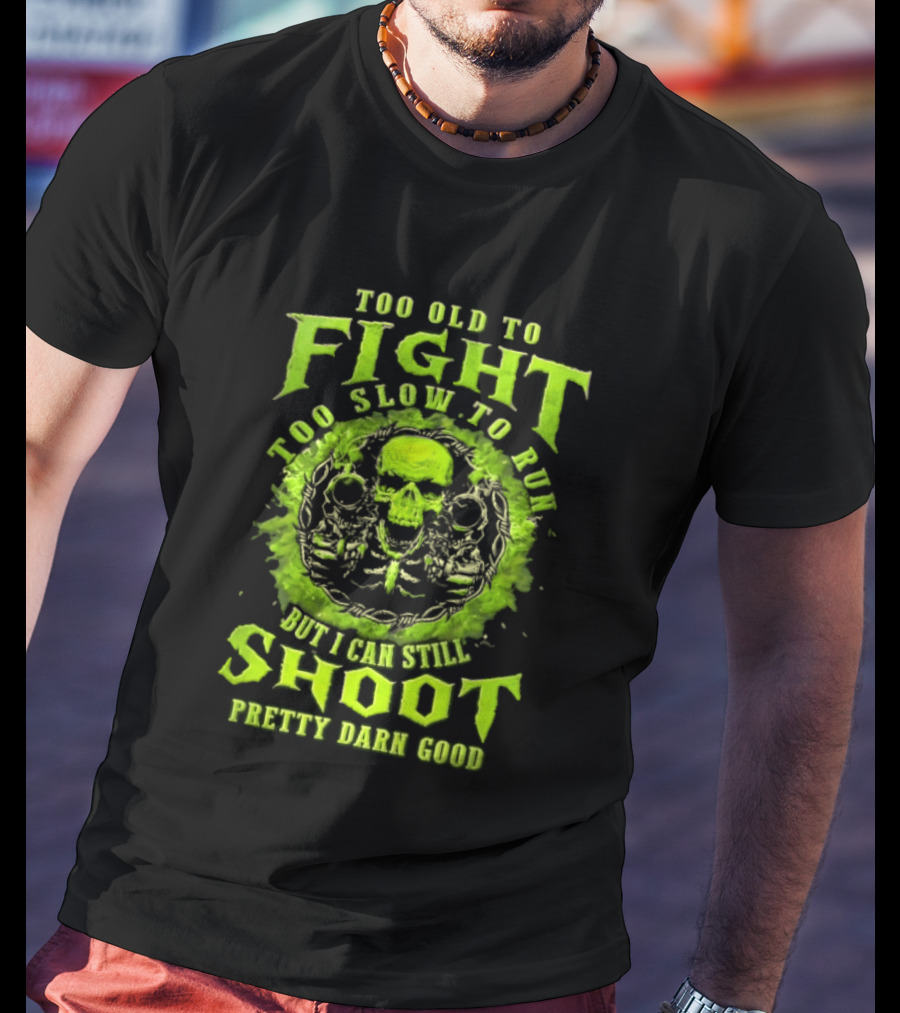 Too Old To Fight Too Slow To Run Green Skull But I Can Still Shoot Pretty Darn Good T-Shirt