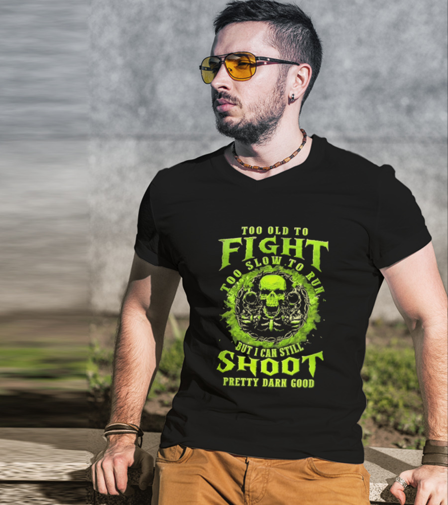 Too Old To Fight Too Slow To Run Green Skull But I Can Still Shoot Pretty Darn Good T-Shirt