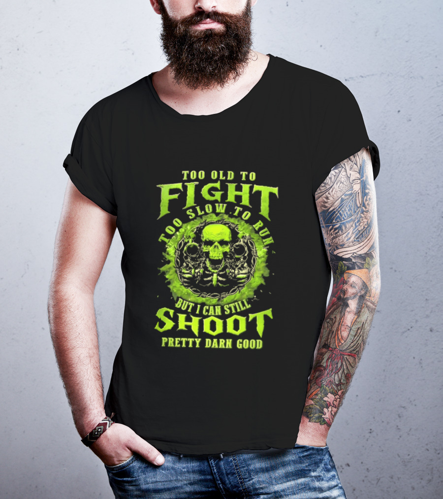 Too Old To Fight Too Slow To Run Green Skull But I Can Still Shoot Pretty Darn Good T-Shirt