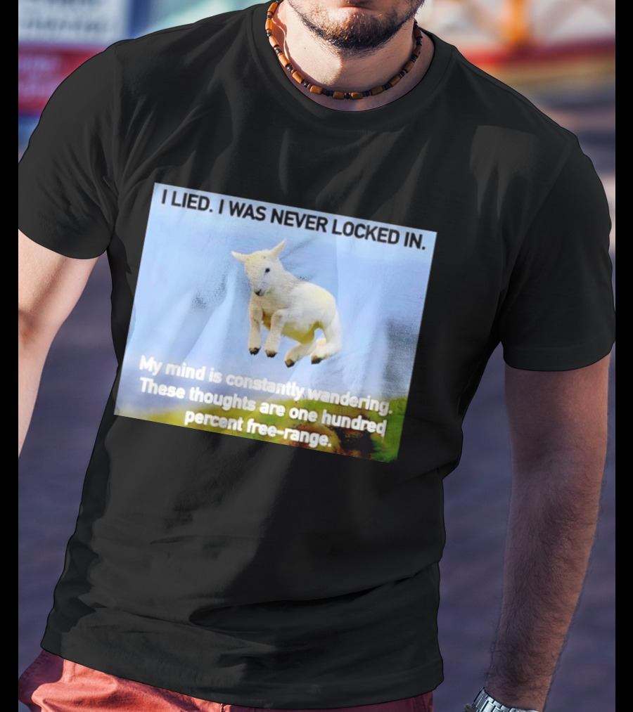 I Lied I Was Never Locked In My Mind Is Constantly Wandering These Thoughts Are One Hundred Percent Free Range T-Shirt