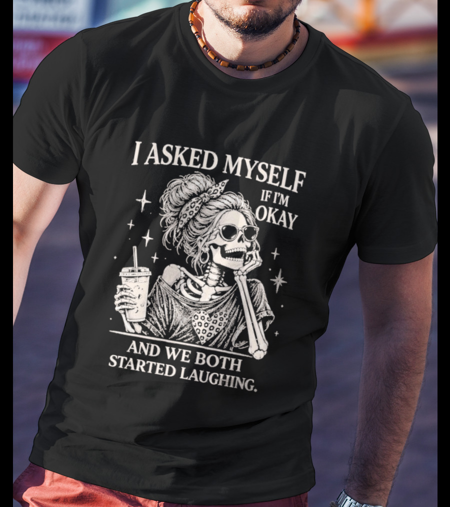 Skeleton I Asked Myself If I'm Okay And We Both Started Laughing T-Shirt