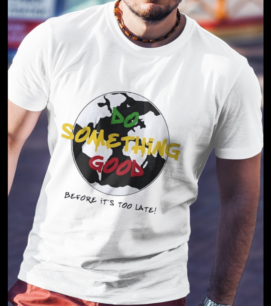 Do Something Good Before It's Too Late Earth Black White Green Yellow Red T-Shirt
