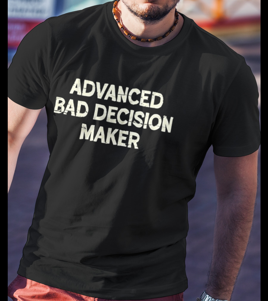 Advanced Bad Decision Maker Sarcastic Witty Phrase T-Shirt