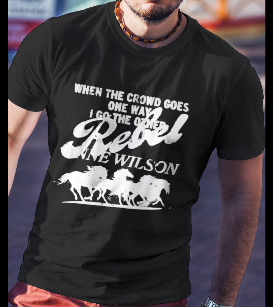 Anne Wilson Rebel When The Crowd Goes One Way I Go The Other Wild Horses T-Shirt