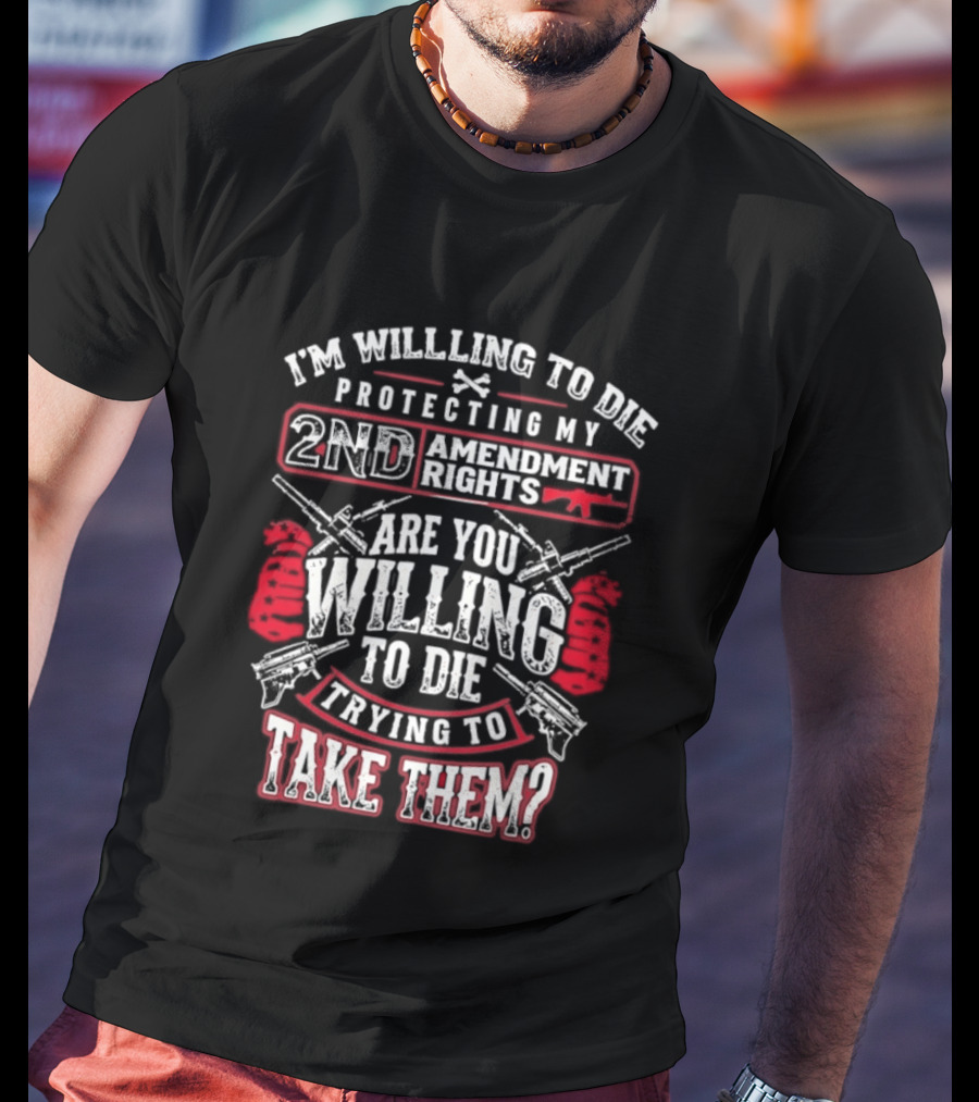 I Am Willing To Die Protecting My 2nd Amendment Rights T-Shirt