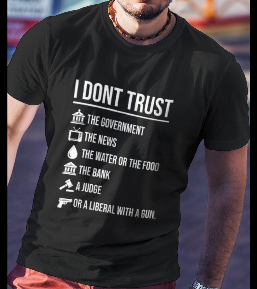 I Dont Trust The Government The News The Water Or The Food The Bank A Judge T-Shirt