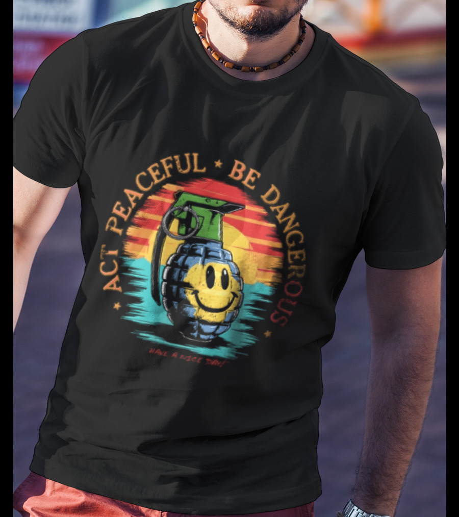 Act Peaceful Be Dangerous Have A Nice Day Grenade Smiley Face Sunburst T-Shirt