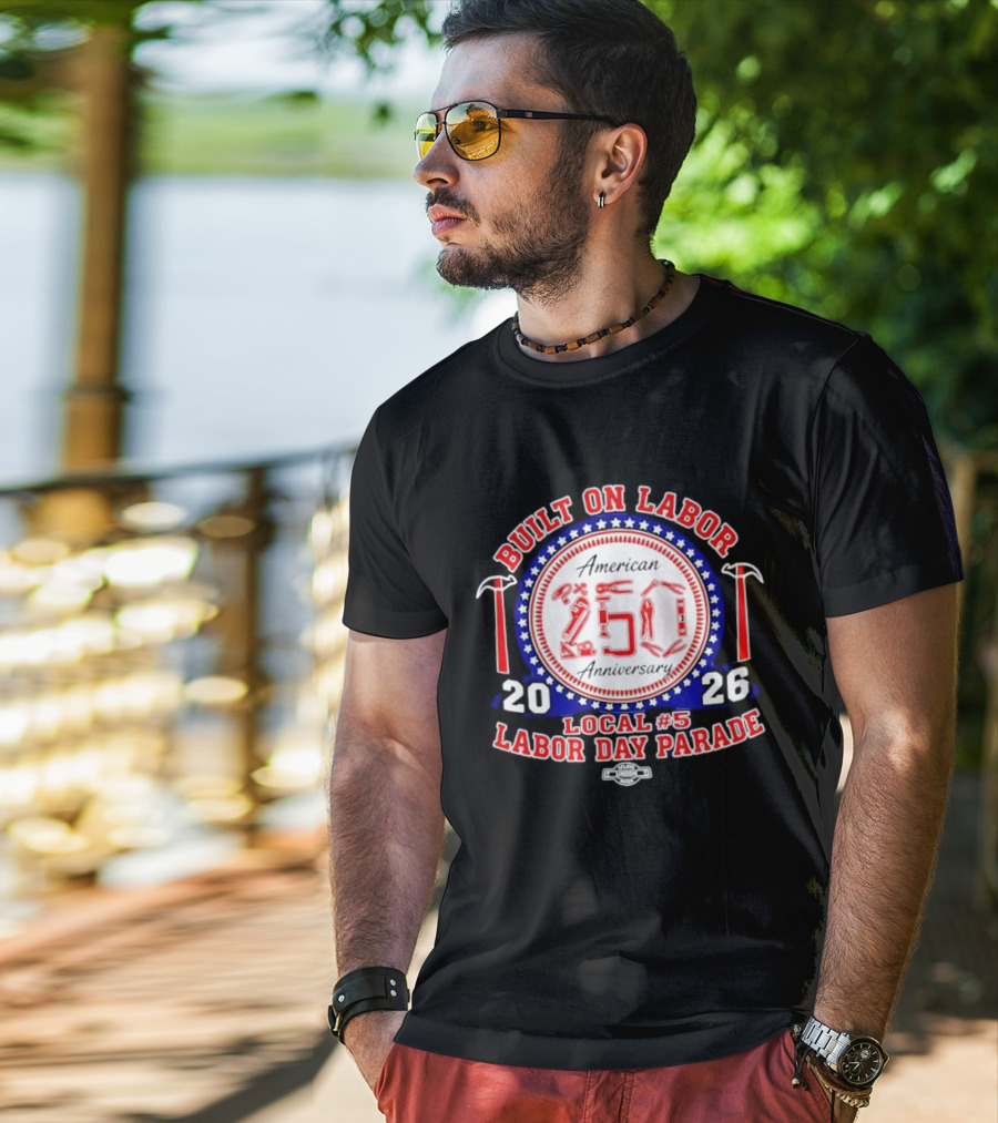 Built On Labor American 2026 Local 5 Labor Day Parade 250 Anniversary T-Shirt