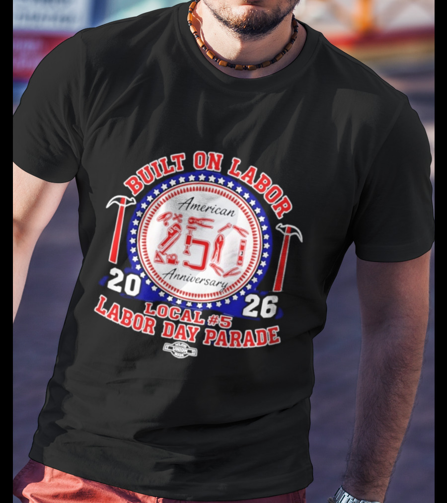 Built On Labor American 2026 Local 5 Labor Day Parade 250 Anniversary T-Shirt