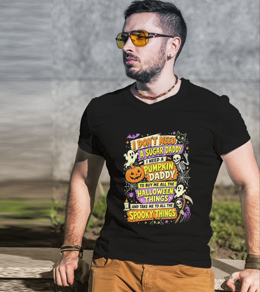 I Don't Need A Sugar Daddy I Need A Pumpkin Daddy To Buy Me All The Halloween Things And Take Me To All The Spooky Things T-Shirt