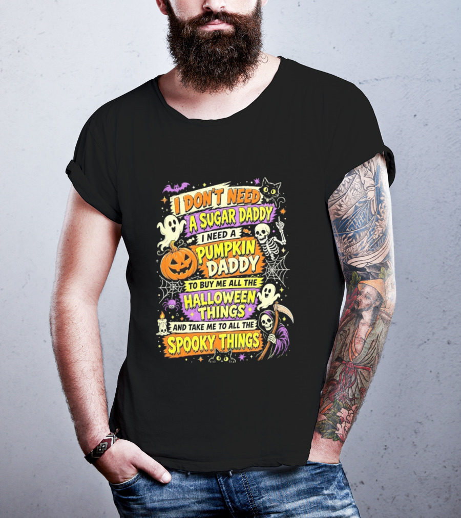 I Don't Need A Sugar Daddy I Need A Pumpkin Daddy To Buy Me All The Halloween Things And Take Me To All The Spooky Things T-Shirt
