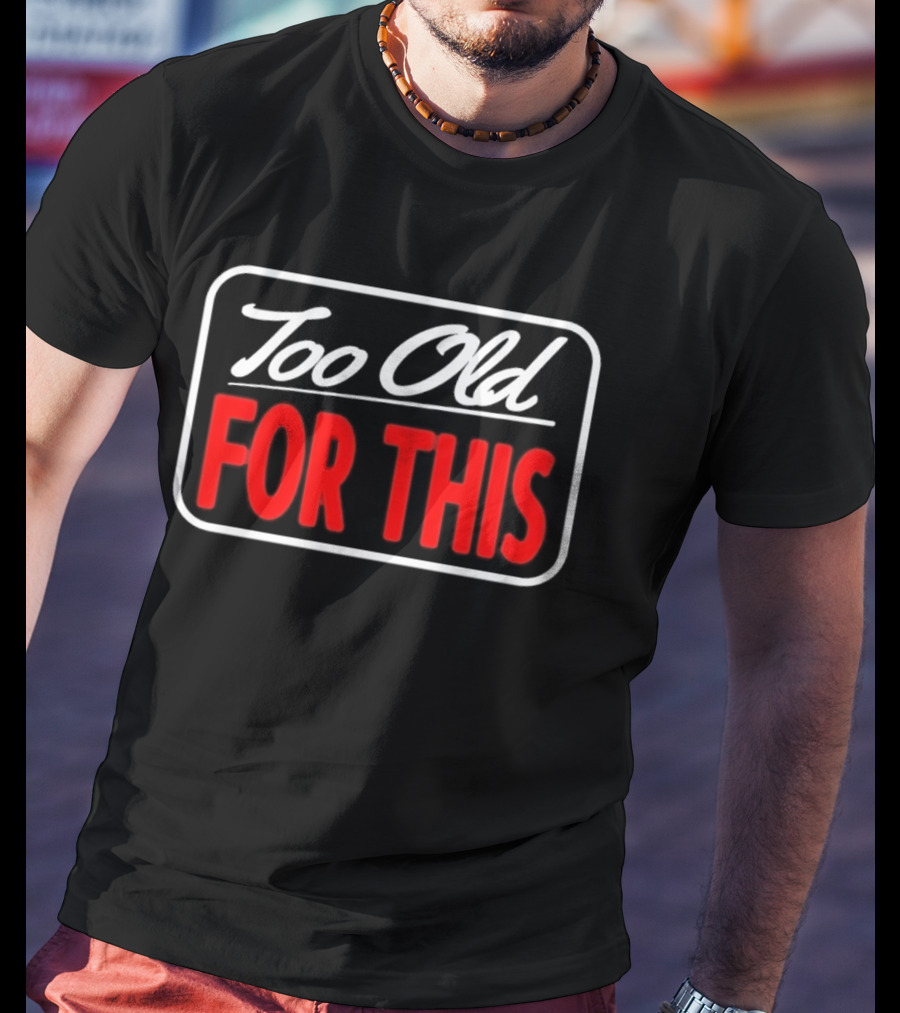 Too Old For This Funny Sarcastic Birthday Saying T-Shirt