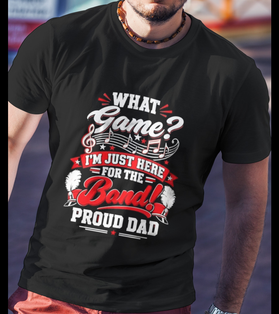 What Game I'm Just Here For The Band Proud Dad Music Notes T-Shirt