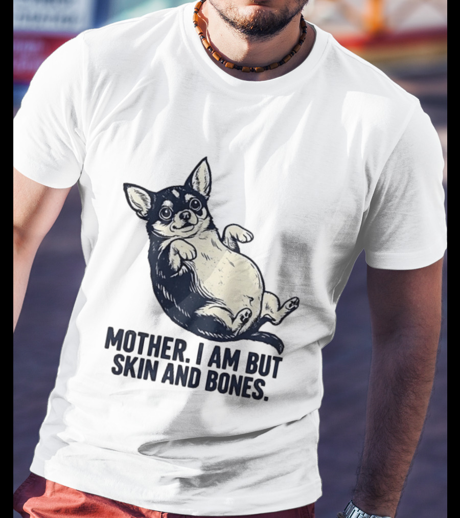 Mother I Am But Skin And Bones Chihuahua T-Shirt