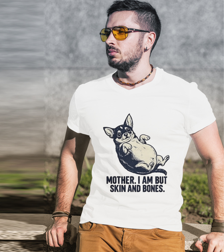 Mother I Am But Skin And Bones Chihuahua T-Shirt