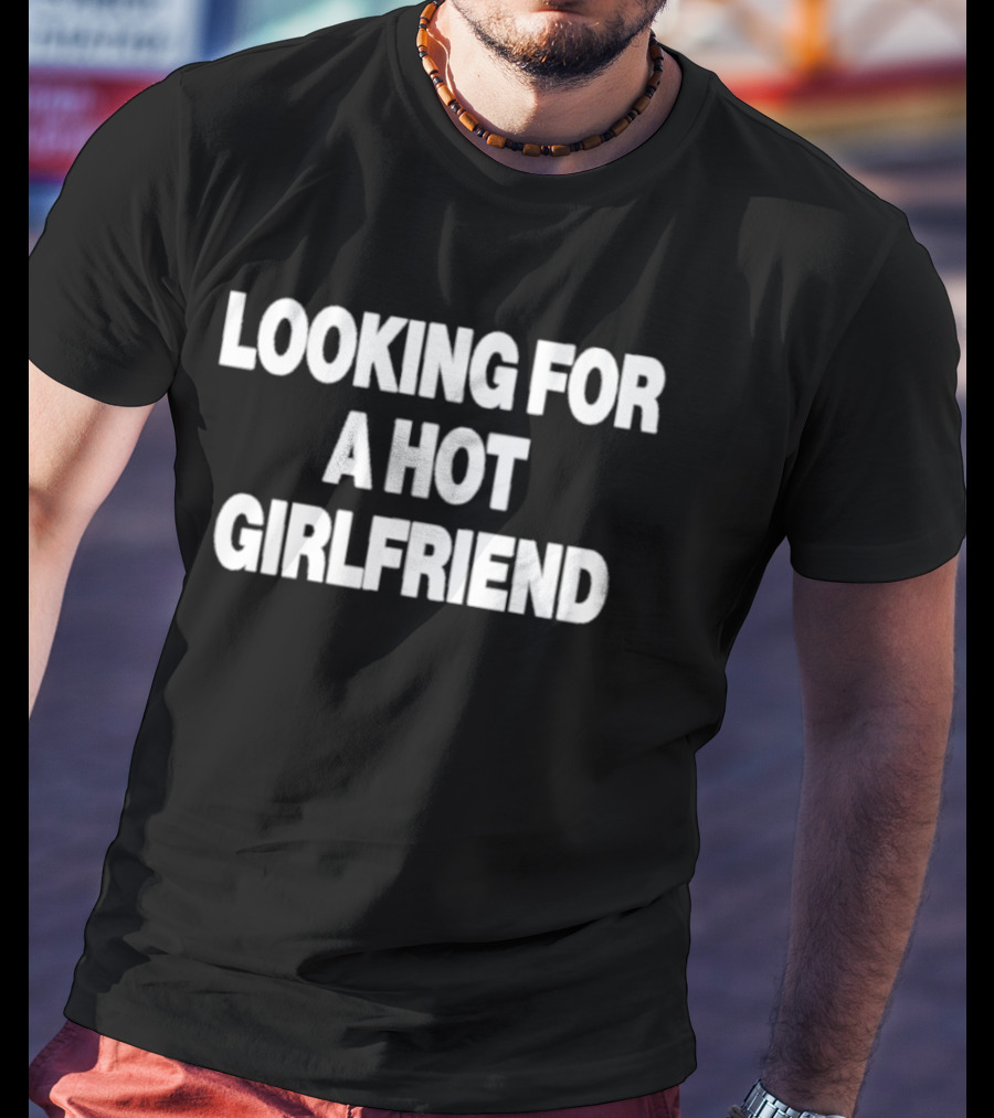 Looking For A Hot Girlfriend Perfect Summer Romance T-Shirt