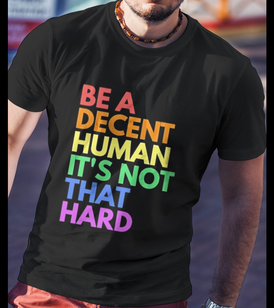 Be A Decent Human It's Not That Hard Rainbow T-Shirt