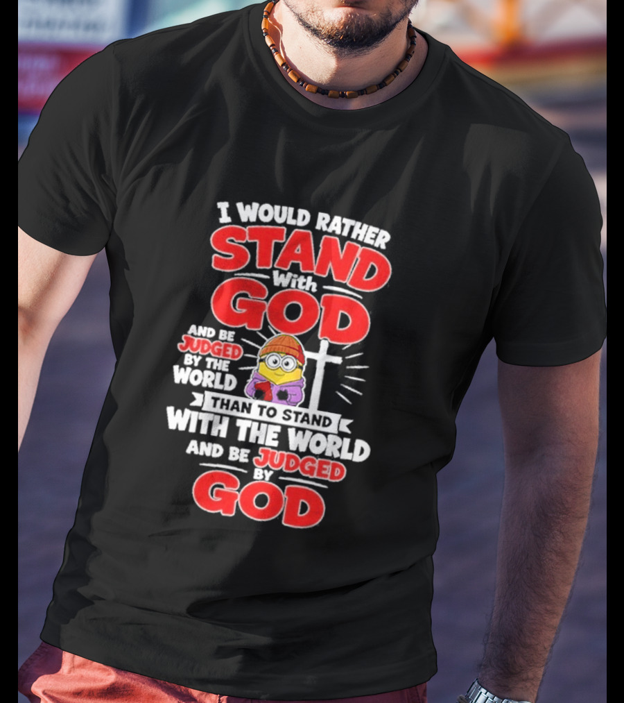 I Would Rather Stand With God Than To Stand With The World Minion Christian Cross T-Shirt