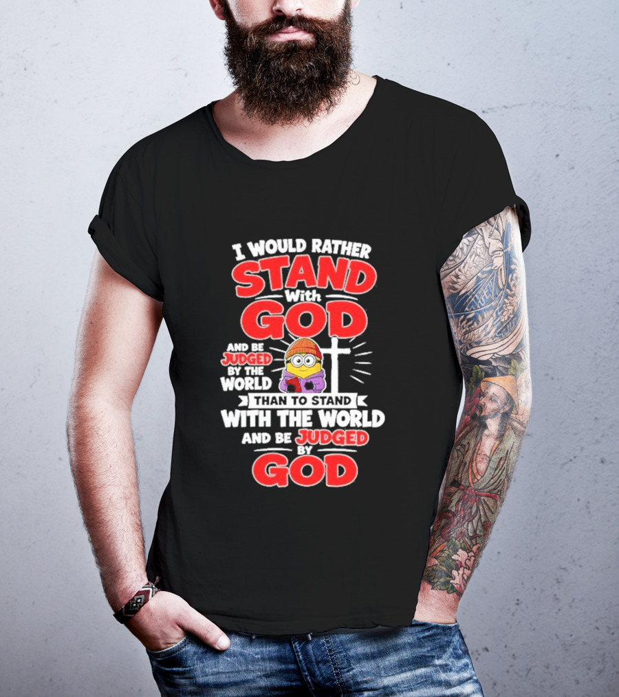 I Would Rather Stand With God Than To Stand With The World Minion Christian Cross T-Shirt