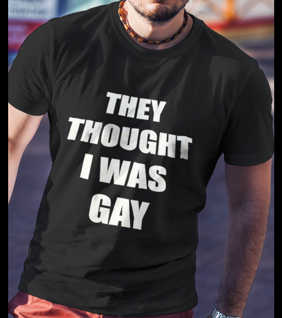 They Thought I Was Gay T-Shirt