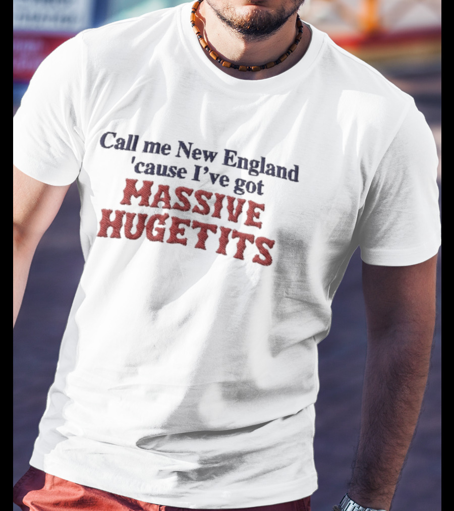 Call Me New England 'Cause I've Got Massive Huge Tits T-Shirt