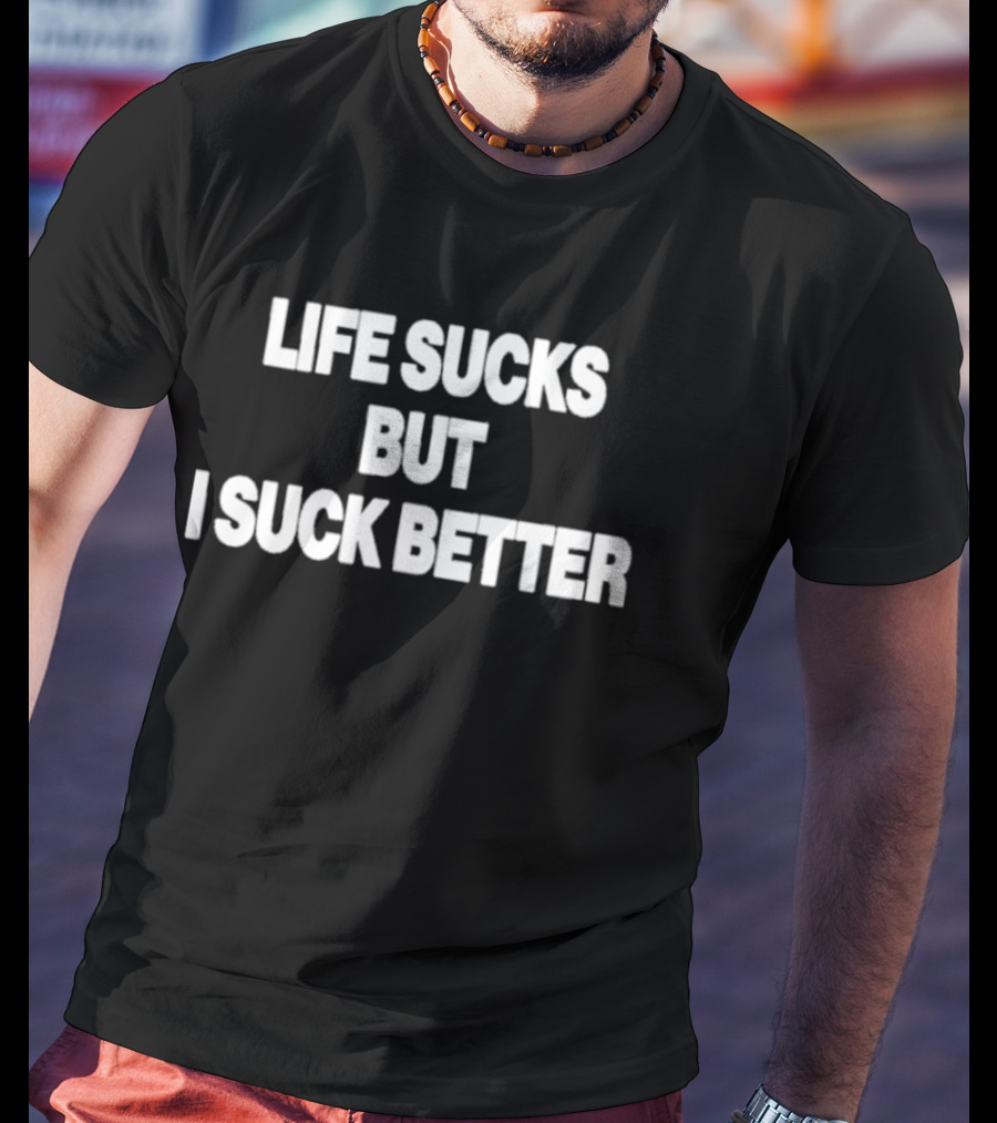 Life Sucks But I Suck Better 2026 T-Shirt
