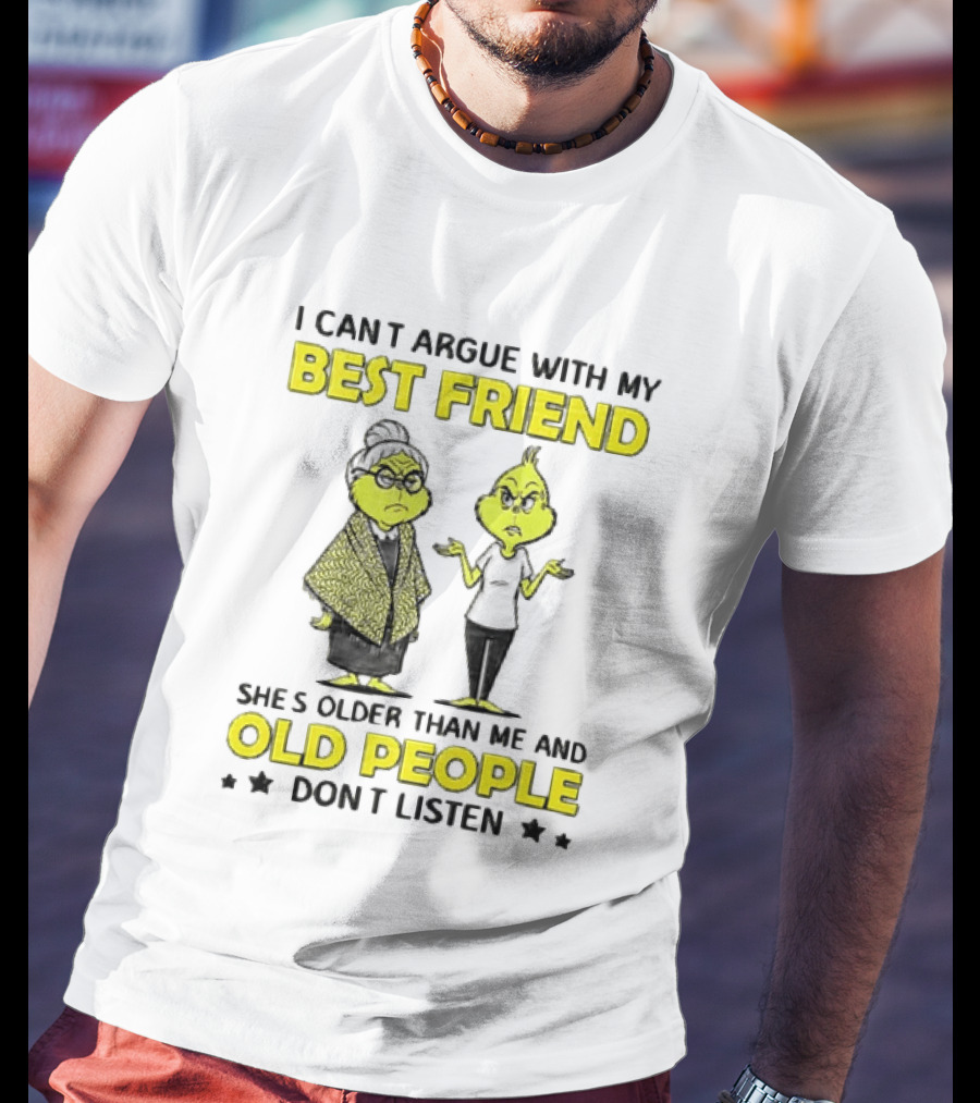 I Can't Argue With My Best Friend She's Older Than Me And Old People Don't Listen Grinch T-Shirt