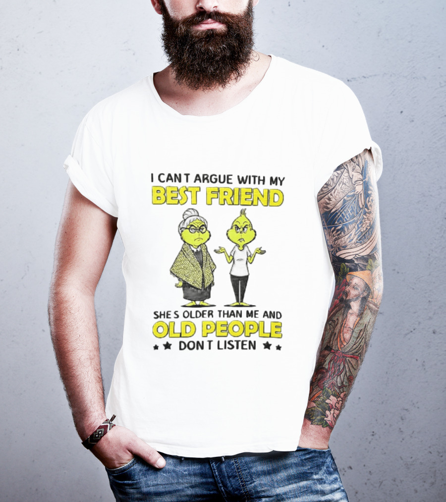 I Can't Argue With My Best Friend She's Older Than Me And Old People Don't Listen Grinch T-Shirt