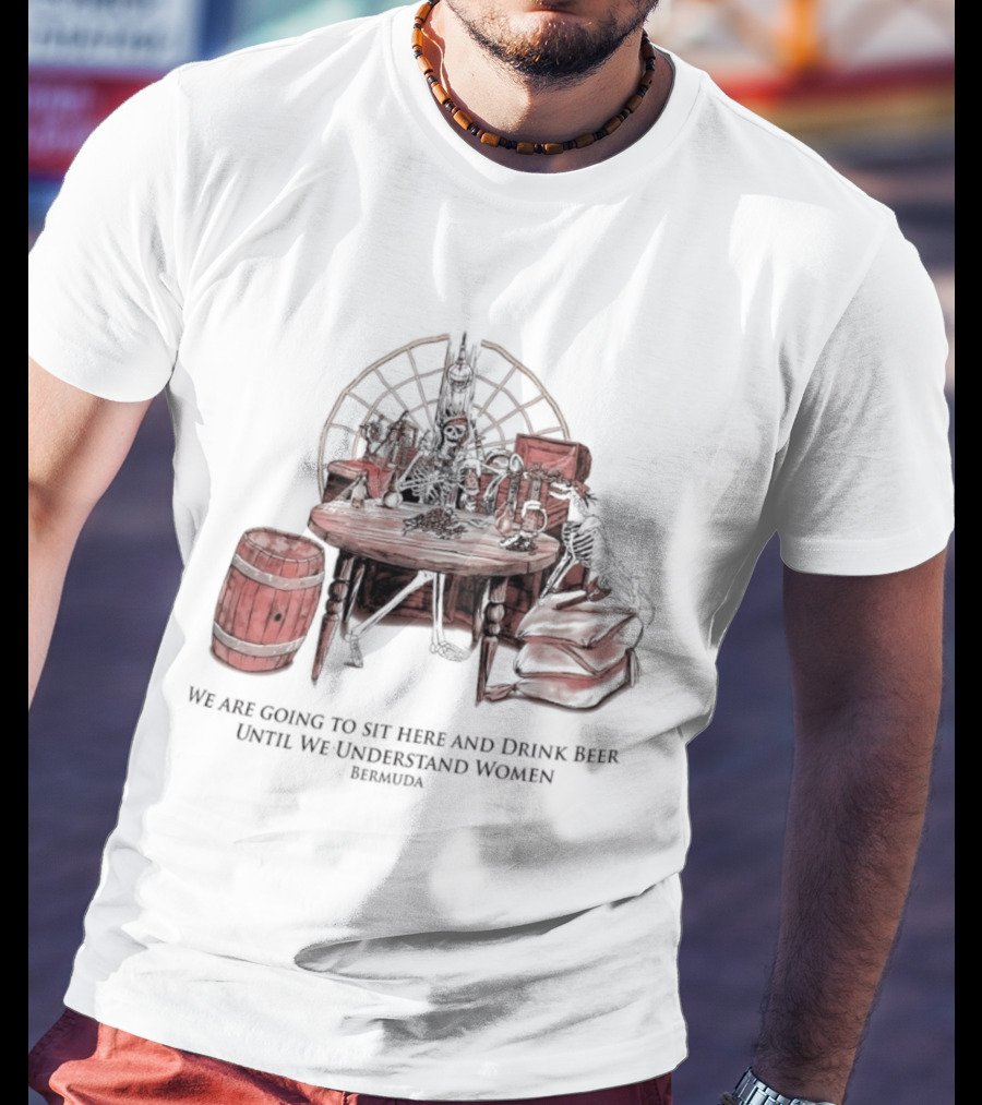We Are Going To Sit Here And Drink Beer Wheel Barrel Bermuda T-Shirt