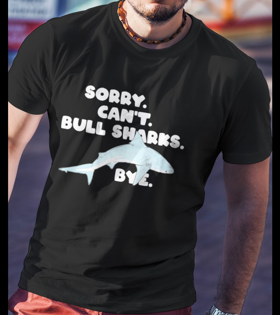 Sorry Can't Bull Sharks Bye Ocean Life T-Shirt