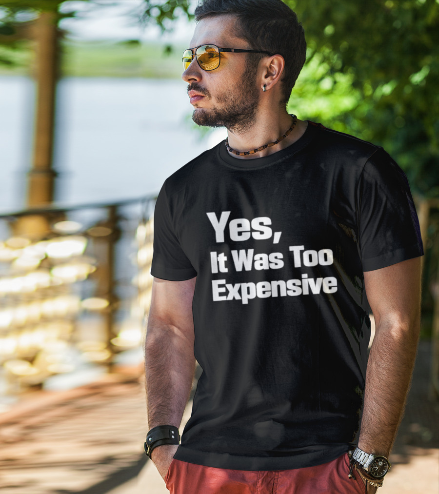 Yes It Was Too Expensive T-Shirt