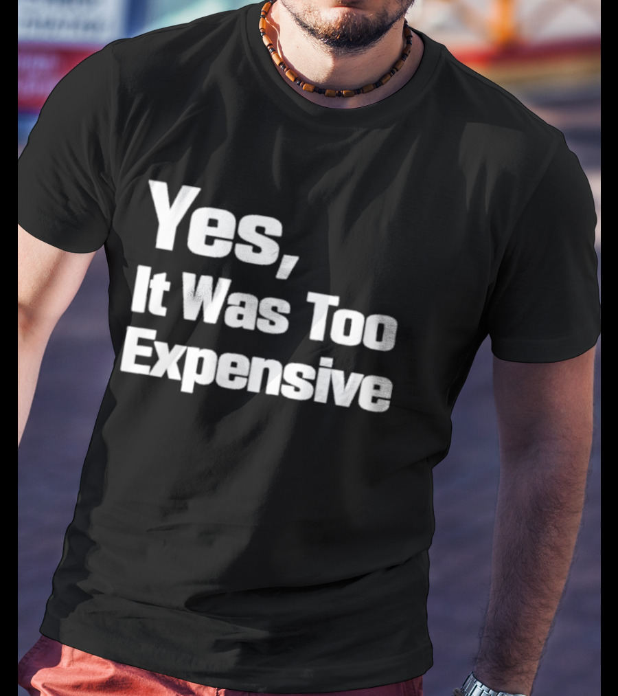 Yes It Was Too Expensive T-Shirt