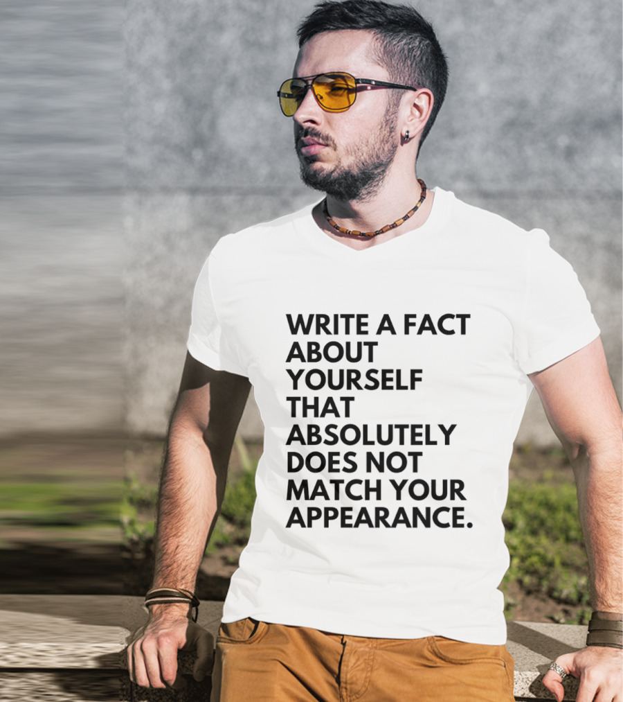 Write A Fact About Yourself That Absolutely Does Not Match Your Appearance T-Shirt
