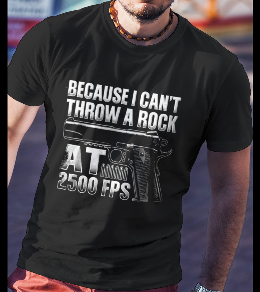Because I Can't Throw A Rock At 2500 FPS Gun Enthusiast Ballistics T-Shirt