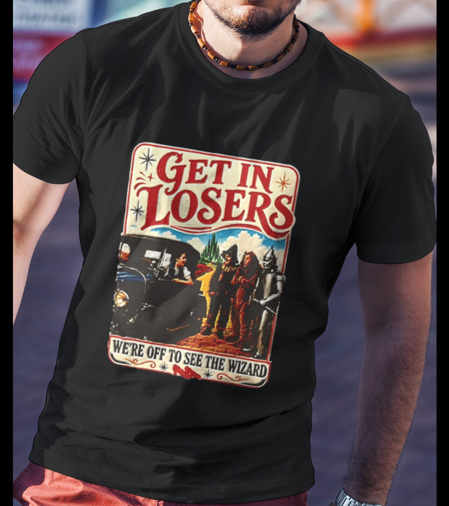 Get In Losers Wizard Of Oz Dorothy Scarecrow Tin Man Lion Adventure T-Shirt