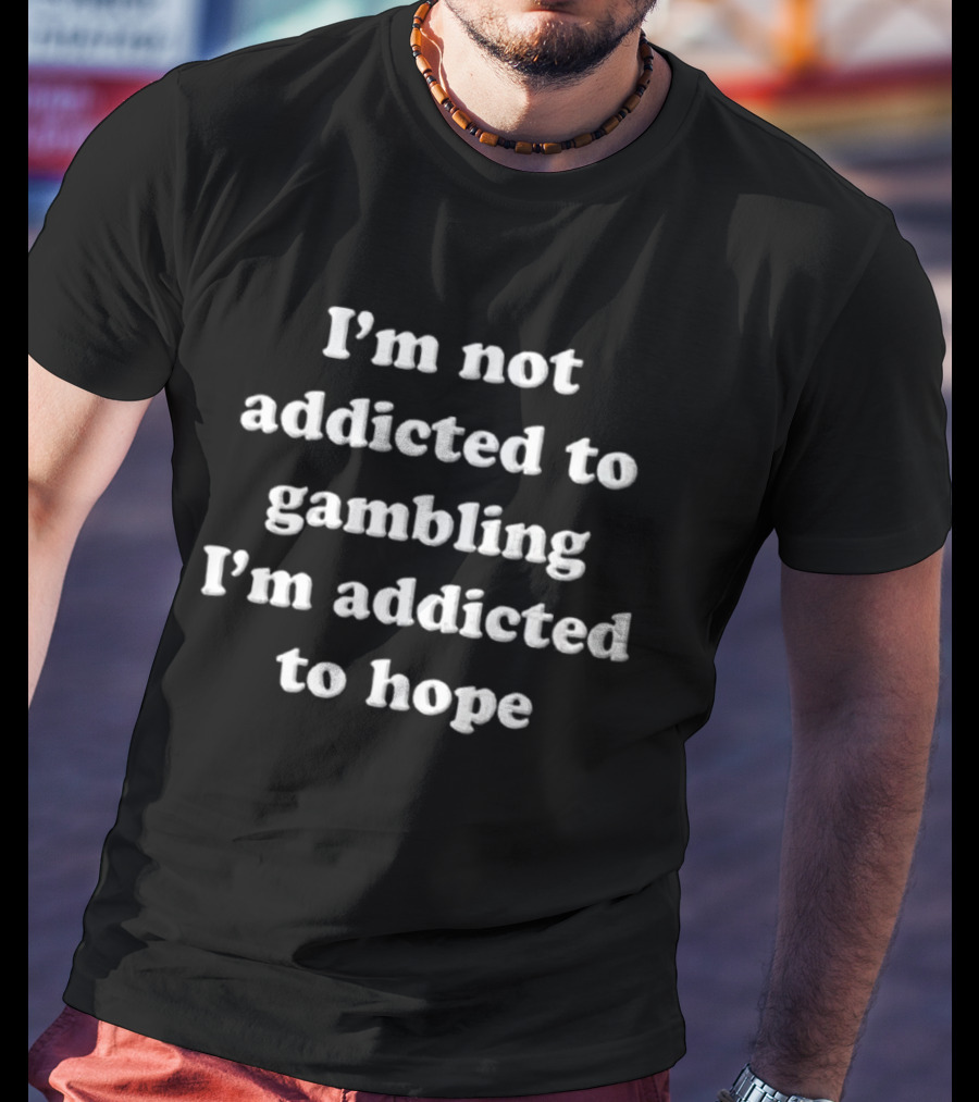 I'm Not Addicted To Gambling I'm Addicted To Hope T-Shirt