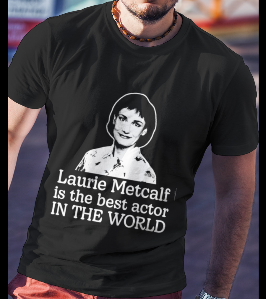 Laurie Metcalf Is The Best Actor In The World T-Shirt
