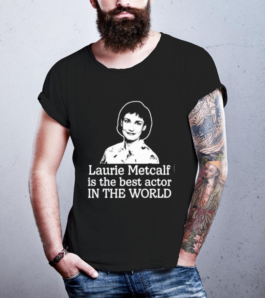 Laurie Metcalf Is The Best Actor In The World T-Shirt