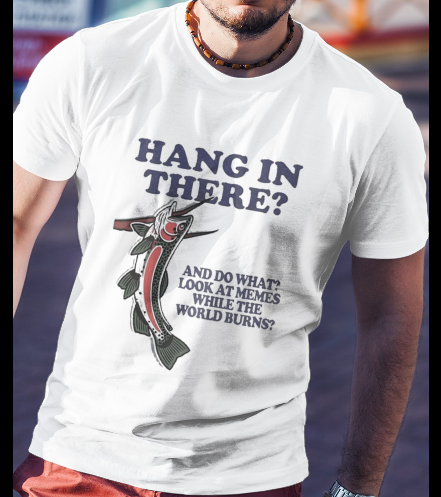 Hang In There Look At Memes While The World Burns T-Shirt