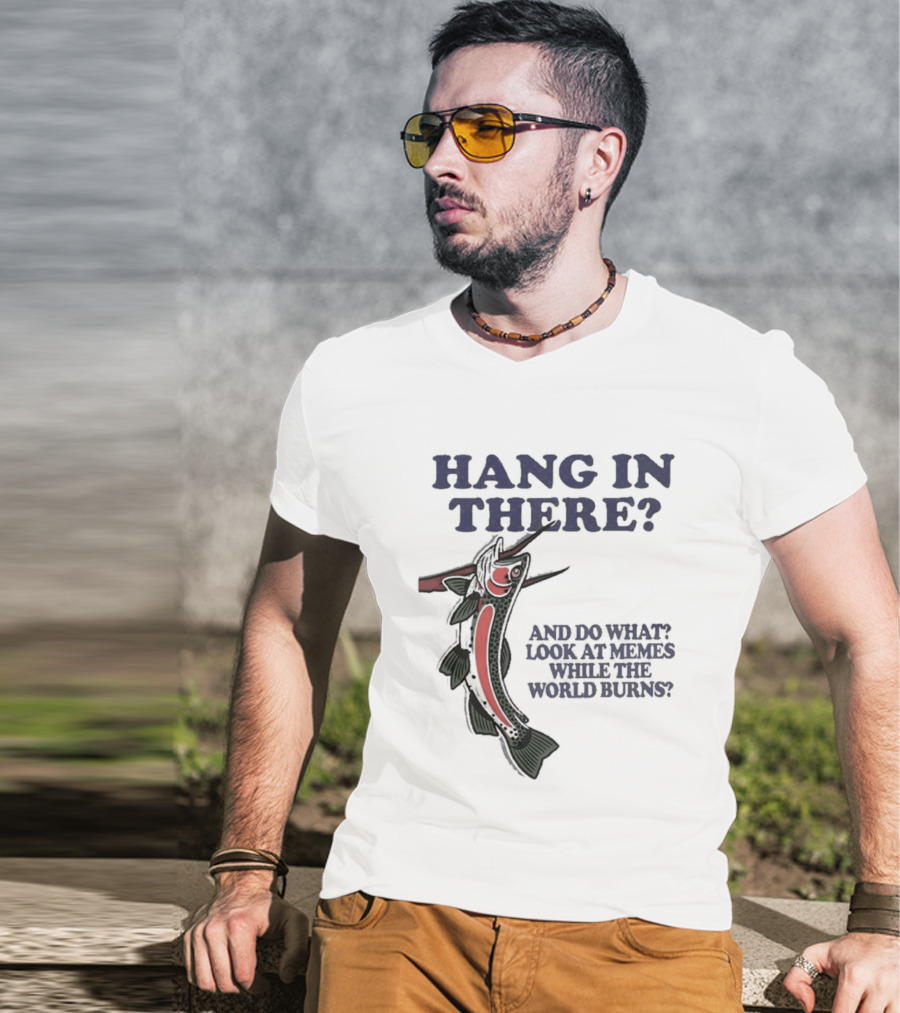 Hang In There Look At Memes While The World Burns T-Shirt