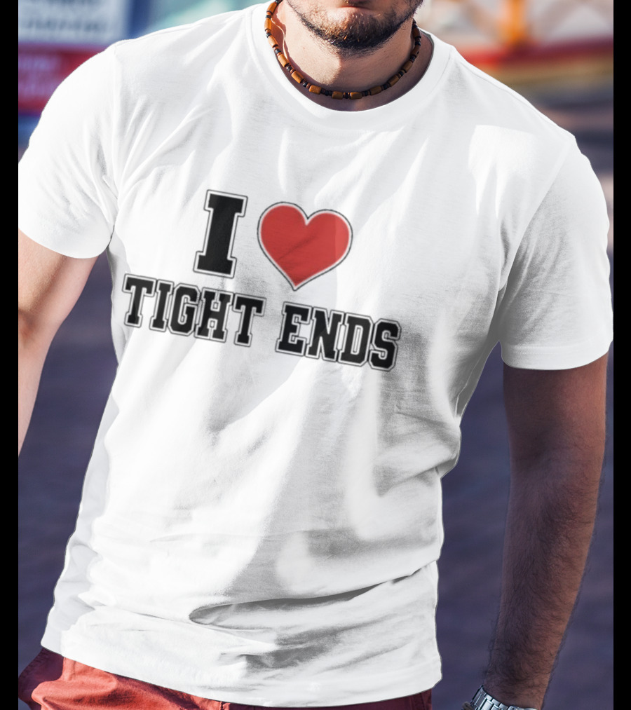 I Love Tight Ends Football Humor Quirky Sports Fan Favorite T-Shirt